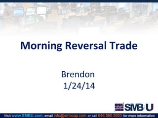 Morning Reversal Trade
Brendon
1/24/14

 