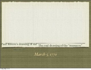 March 5, 1770
Paul Revere’s drawing of the
“massacre”
The real drawing of the “massacre”
Friday, May 17, 13
 