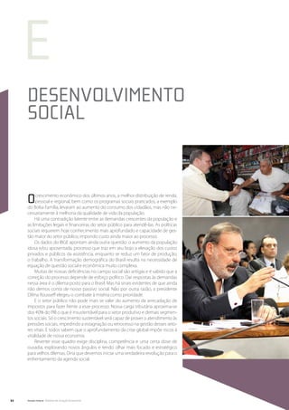 e
     Desenvolvimento
     Social



     O    crescimento econômico dos últimos anos, a melhor distribuição de renda,
          pessoal e regional, bem como os programas sociais praticados, a exemplo
     do Bolsa Família, levaram ao aumento do consumo dos cidadãos, mas não ne-
     cessariamente à melhoria da qualidade de vida da população.
          Há uma contradição latente entre as demandas crescentes da população e
     as limitações legais e financeiras do setor público para atendê-las. As políticas
     sociais requerem hoje conhecimento mais aprofundado e capacidade de ges-
     tão maior do setor público, impondo custo ainda maior ao processo.
          Os dados do IBGE apontam ainda outra questão: o aumento da população
     idosa e/ou aposentada, processo que traz em seu bojo a elevação dos custos
     privados e públicos da assistência, enquanto se reduz um fator de produção,
     o trabalho. A transformação demográfica do Brasil resulta na necessidade de
     equação de questão social e econômica muito complexa.
          Muitas de nossas deficiências no campo social são antigas e é sabido que a
     correção do processo depende de esforço político. Dar respostas às demandas
     nessa área é o dilema posto para o Brasil. Mas há sinais evidentes de que ainda
     não demos conta de nosso passivo social. Não por outra razão, a presidente
     Dilma Rousseff elegeu o combate à miséria como prioridade.
          E o setor público não pode mais se valer do aumento da arrecadação de
     impostos para fazer frente a esse processo. Nossa carga tributária aproxima-se
     dos 40% do PIB o que é insustentável para o setor produtivo e demais segmen-
     tos sociais. Só o crescimento sustentável será capaz de prover o atendimento às
     pressões sociais, impedindo a estagnação ou retrocesso na gestão desses seto-
     res vitais. E todos sabem que o aprofundamento da crise global impõe riscos à
     vitalidade de nossa economia.
          Reverter esse quadro exige disciplina, competência e uma certa dose de
     ousadia, explorando novos ângulos e tendo olhar mais focado e estratégico
     para velhos dilemas. Diria que devemos iniciar uma verdadeira revolução para o
     enfrentamento da agenda social.




22   Senado Federal Relatório de Atuação Parlamentar
 