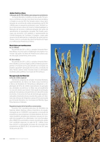 Ações Contra a Seca
     Liberação de R$ 700 milhões para pequenos produtores
         Armando Monteiro mobilizou-se para ajudar Pernam-
     buco a enfrentar uma das mais duras secas que penalizou
     o Estado no ano de 2012. No Senado, votou a favor da li-
     beração de uma linha de crédito extraordinário de R$ 700
     milhões para os pequenos produtores rurais. Também su-
     biu à tribuna para cobrar do Governo Federal agilidade na
     liberação de recursos e desburocratização das ações de
     atendimento às populações atingidas. No Estado, parti-
     cipou de encontros com prefeitos e representantes do
     Comitê Integrado de Combate à Estiagem, criado pelo
     governo local, defendendo a realizações de ações perma-
     nentes, como a conclusão das obras da Adutora do Pajeú
     e a melhoria da infraestrutura hídrica.

     Municípios pernambucanos
     R$ 25 milhões
         No período de 2011 a 2012, o senador Armando Mon-
     teiro liberou recursos para a implantação de projetos mu-
     nicipais. São ações nas áreas de infraestrutura urbana, saú-
     de, educação, saneamento, entre outras.

     R$ 39,4 milhões
         No período de 2011 a 2012, o senador Armando Mon-
     teiro trabalhou junto aos órgãos públicos federais para em-
     penhar o montante acima, para atender os municípios. Os
     projetos aguardam aprovação técnica e/ou conclusão da
     obra. Nesses valores estão incluídas todas as solicitações
     recebidas pelos prefeitos municipais de Pernambuco.

     Recuperação da Mata Sul
     Linha de crédito especial
         Atendendo proposta do senador Armando Monteiro,
     superintendentes do Banco do Brasil, Caixa Econômica
     e Banco do Nordeste em Pernambuco debateram a im-
     plantação de linha de crédito especial para recuperação
     das atividades econômicas na Mata Sul, principalmente
     no caso de setores que tiveram interrupção da produção,
     perda de mercadorias e de patrimônio em decorrência das
     enchentes. O encontro foi fruto de reivindicação apresen-
     tada pelos empresários locais, durante discussão com dire-
     tores das câmaras de Dirigentes Lojistas (CDLs), promovida
     por Armando Monteiro, nos municípios de Ribeirão, Água
     Preta, Barreiros e Palmares.

     Regulamentação de lei beneficia comerciantes
         Encontro com secretário-executivo do Ministério da
     Fazenda, Nelson Barbosa, reforça importância da regula-
     mentação da Lei 12.409/2011, que garante a concessão de
     empréstimos para empresas e empreendedores de muni-
     cípios brasileiros atingidos por desastres naturais, em situ-
     ação de emergência ou calamidade. Com esta formaliza-
     ção, o BNDES fica autorizado a manter uma linha de crédito
     com condições especiais, no valor de R$ 1 bilhão. Outra
     boa notícia é a prorrogação do prazo de concessão dos
     empréstimos do BNDES de 31 de dezembro de 2011 para
     30 de junho de 2012.




30   Senado Federal Relatório de Atuação Parlamentar
 