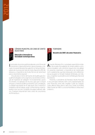 2012




       19           Câmara Municipal do Cabo de Santo               19           Febraban
       mar          Agostinho                                       abr
                                                                                 Encontro de CEO´s do setor financeiro
                    Educação e Inovação na
       Cabo de
         Santo
     Agostinho




                                                                     São Paulo




                    Sociedade Contemporânea




     I  ncentivador do ensino profissionalizante como forma de
        incrementar o desenvolvimento e gerar empregos, o se-
     nador Armando Monteiro fez palestra na Câmara de Vere-
                                                                   A   rmando Monteiro foi o convidado especial da entida-
                                                                       de. Na ocasião, fez avaliação do cenário político e eco-
                                                                   nômico brasileiro, sob a ótica do impacto da crise global.
     adores do município de Cabo de Santo Agostinho (PE). Ele      Os presentes registraram a importância da interlocução
     destacou a importância da Escola Técnica do Senai local       com o parlamentar, que teve destacada como diferencia-
     para o crescimento regional.                                  da sua atuação no Senado Federal e lembrada, com elo-
          A Escola teve o Centro de Exames de Qualificação (Ce-    gios, a trajetória na presidência da Confederação Nacional
     qual) homologado como organismo nacional de certifica-        da Indústria.
     ção de inspetores de soldagem. Foi fundamental o apoio            Presentes, o presidente da Febraban, Murilo Portugal,
     do senador, na captação de recursos, para que o Cequal        e seus principais diretores, bem como representantes do
     atingisse o nível de excelência existente. Com a ampliação,   setor financeiro, entre eles: Angelim Curiel, do Citibank;
     a unidade hoje dispõe de 47 salas (eram 26). A indústria é    Carlos Alberto Vieira, Banco Safra; Érico Sodré, da ACREFI;
     irradiadora de tecnologia, exige conhecimentos especia-       Hélio Duarte, do HSBC e o economista Marcos Lisboa, Itaú/
     lizados e por isso tem condições de pagar melhores salá-      Unibanco.
     rios. O parque industrial tem sido o vetor de crescimento
     de Pernambuco.




56   Senado Federal Relatório de Atuação Parlamentar
 