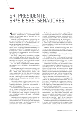 Sr. Presidente,
Srªs e Srs. Senadores,

M    inhas primeiras palavras, ao assumir o mandato de
     Senador por Pernambuco, são de agradecimento
ao povo de meu Estado, que me distinguiu com seu
                                                                 Tenho ainda a compreensão das responsabilidades
                                                            que assumo em face do nível e da qualidade da repre-
                                                            sentação político-parlamentar que historicamente Per-
voto e sua confiança.                                       nambuco ofereceu ao País, através de notável elenco
    Pretendo aqui honrá-lo, ciente da magnitude do pa-      de nomes, independentemente de origem política e
pel que meu Estado natal cumpre na história do Brasil,      filiação ideológica, tais como: Caio de Lima Cavalcan-
sempre na vanguarda das lutas pela emancipação e ex-        ti, Barbosa Lima Sobrinho, Miguel Arraes, Cid Sampaio,
pansão das liberdades democráticas.                         Nilo Coelho, Egidio Ferreira Lima, Fernando Lyra, Marcus
    É de Pernambuco, afinal, que surgem os primeiros si-    Freire e tantos outros.
nais de afirmação da identidade nacional: a Batalha dos          Cabe-me lembrar ainda algumas destacadas figu-
Guararapes, no século XVII, quando um exército de na-       ras que se ausentaram recentemente do Parlamento e
tivos expulsou o invasor holandês; e os dois gritos repu-   o faço através de dois ilustres homens públicos: Roberto
blicanos pioneiros: a Revolução de 1817 e a Confedera-      Magalhães e Marco Maciel.
ção do Equador, em 1824.                                         A missão que me cabe, pois, é imensa: honrar essa
    Em ambos, a defesa heróica da liberdade e da sobe-      memória – do Estado e da família.
rania, simbolizada na figura de líder e de mártir de Frei        Srª Presidente, Srªs e Srs. Senadores, Pernambuco
Caneca. Também o abolicionismo, uma das causas fun-         vive um ciclo vigoroso de desenvolvimento, retomando
damentais do século XIX, teve no pernambucano Joa-          sua força no espaço regional. Nos últimos anos, o Estado
quim Nabuco sua principal expressão.                        cresceu a taxas robustas, acima da média nacional.
    Por aí se vê que o compromisso primeiro dos per-             Vivenciamos uma espécie de renascimento econô-
nambucanos é com a liberdade. A democracia está no          mico e político, que é o amálgama do novo sentimento
nosso DNA.                                                  de confiança social. As profundas transformações em
    E essa vocação se confirma ao longo do tempo pela       marcha estão amparadas por novo modelo de gestão
ação seminal de intelectuais e artistas, como Oliveira      pública, fruto da competente visão e dinamismo do Go-
Lima, Gilberto Freyre, Manuel Bandeira, Barbosa Lima        vernador Eduardo Campos, que é hoje referência no País.
Sobrinho, João Cabral de Melo Neto, Nélson Rodrigues        Não poderia deixar de fazer uma menção especial tam-
e tantos outros, que ajudaram a plasmar o pensamento        bém à ação decisiva do ex-Presidente Luiz Inácio Lula da
nacional. Citando-os, sinto o peso da responsabilidade      Silva, que teve papel fundamental nesse processo.
de representar um Estado com tal densidade histórica,            Foi nesse contexto que se deu a minha eleição e não
cultural e política.                                        abdicarei do compromisso de ser, no Senado, uma voz
    Não posso deixar de mencionar que a política sem-       firme desse Estado, apoiando a condução de importan-
pre esteve no meu sangue. Pelo lado materno, meu avô,       tes projetos que ajudem a consolidar o crescimento da
Agamenon Magalhães, projetou-se nacionalmente a             economia local, facilitando e ampliando o acesso às ne-
partir da Revolução de 1930.                                cessárias fontes de financiamento.
    Foi Deputado Federal, Ministro de Estado nas pas-            Há uma verdadeira reconfiguração da estrutura pro-
tas do Trabalho e da Justiça, governou Pernambuco           dutiva local. A região do porto de Suape e seu entorno
por dez anos na condição de interventor e de governa-       recebe uma refinaria de petróleo, um pólo petroquímico,
dor eleito e ainda, como intelectual, produziu os clás-     uma siderúrgica, uma montadora de automóveis, além
sicos O Nordeste Brasileiro e O Estado e a Realidade        da nascente indústria naval, capitaneada pelo Estaleiro
Contemporânea.                                              Atlântico Sul, já em operação e que produz petroleiros
    Meu pai, Armando Monteiro Filho, foi Deputado Fe-       de grande porte. Apenas a fábrica da Fiat e a refinaria
deral em dois mandatos, Ministro da Agricultura no go-      representam mais de R$30 bilhões em investimentos.
verno parlamentarista do saudoso Tancredo Neves e do             No interior de Pernambuco, temos a implantação de
Presidente João Goulart e um dos fundadores do MDB,         importante pólo farmacoquímico, além de grandes obras
na resistência ao regime militar de 1964.                   de infraestrutura que têm grande rebatimento no nosso




                                                                                        Senado Federal Relatório de Atuação Parlamentar   67
 