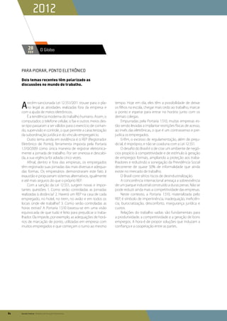 2012

            28           O Globo
            fev




     Para piorar, ponto eletrônico

     Dois temas recentes têm polarizado as
     discussões no mundo do trabalho.




     A    recém-sancionada Lei 12.551/2011 trouxe para o pla-
          no legal as atividades realizadas fora da empresa e
     com a ajuda de meios eletrônicos.
                                                                 tempo. Hoje em dia, eles têm a possibilidade de deixar
                                                                 os filhos na escola, chegar mais cedo ao trabalho, marcar
                                                                 o ponto e esperar para entrar no horário junto com os
         É a tendência moderna do trabalho humano. Assim, o      demais colegas.
     computador, o telefone celular, o fax e outros meios des-       Empurradas pela Portaria 1.510, muitas empresas es-
     se tipo passaram a ser válidos para o exercício de coman-   tão sendo levadas a implantar restrições físicas de acesso,
     do, supervisão e controle, o que permite a caracterização   ao invés das eletrônicas, o que é um contrassenso e pre-
     da subordinação jurídica e do vínculo empregatício.         judica os empregados.
         Outro tema ainda em evidência é o REP (Registrador          Enfim, o excesso de regulamentação, além de preju-
     Eletrônico de Ponto), ferramenta imposta pela Portaria      dicial, é impróprio, e não se coaduna com a Lei 12.551.
     1.510/2009 como única maneira de registrar eletronica-          O desafio do Brasil é o de criar um ambiente de negó-
     mente a jornada de trabalho. Por ser onerosa e descabi-     cios propício à competitividade e de estímulo à geração
     da, a sua vigência foi adiada cinco vezes.                  de empregos formais, ampliando a proteção aos traba-
         Afinal, dentro e fora das empresas, os empregados       lhadores e reduzindo a sonegação da Previdência Social
     têm registrado suas jornadas das mais diversas e adequa-    decorrente de quase 50% de informalidade que ainda
     das formas. Os empresários demonstraram este fato à         existe no mercado de trabalho.
     exaustão e propuseram sistemas alternativos, igualmente         O Brasil corre sérios riscos de desindustrialização.
     e até mais seguros do que o próprio REP.                        A concorrência internacional ameaça a sobrevivência
         Com a sanção da Lei 12.551, surgem novas e impor-       de um parque industrial construído a duras penas. Não se
     tantes questões: 1. Como serão controladas as jornadas      pode reduzir ainda mais a competitividade das empresas.
     realizadas à distância? 2. Haverá um REP na casa de cada        Neste contexto, a Portaria 1.510, materializada pelo
     empregado, no hotel, no trem, no avião e em todos os        REP, é símbolo de impertinência, inadequação, ineficiên-
     locais onde ele trabalhe? 3. Como serão controladas as      cia, burocratização, desconforto, insegurança jurídica e
     horas extras? A Portaria 1.510 baseou-se em uma visão       custos.
     equivocada de que tudo é feito para prejudicar o traba-         Relações do trabalho sadias são fundamentais para
     lhador. Ela impede, por exemplo, as adequações de horá-     a produtividade, a competitividade e a geração de bons
     rios de marcação de ponto, utilizadas em empresa com        empregos. A hora é de propor soluções que induzam a
     muitos empregados e que começam o turno ao mesmo            confiança e a cooperação entre as partes.




82   Senado Federal Relatório de Atuação Parlamentar
 