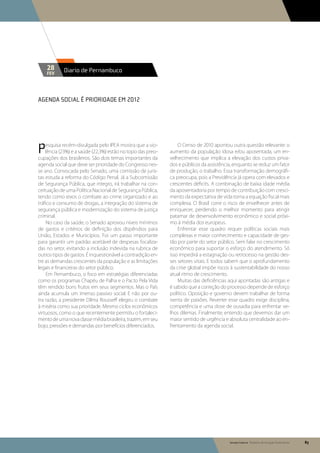 28      Diario de Pernambuco
    fev




Agenda social é prioridade em 2012




P   esquisa recém-divulgada pelo IPEA mostra que a vio-
    lência (23%) e a saúde (22,3%) estão no topo das preo-
cupações dos brasileiros. São dois temas importantes da
                                                                 O Censo de 2010 apontou outra questão relevante: o
                                                             aumento da população idosa e/ou aposentada, um en-
                                                             velhecimento que implica a elevação dos custos priva-
agenda social que deve ser prioridade do Congresso nes-      dos e públicos da assistência, enquanto se reduz um fator
se ano. Convocada pelo Senado, uma comissão de juris-        de produção, o trabalho. Essa transformação demográfi-
tas estuda a reforma do Código Penal. Já a Subcomissão       ca preocupa, pois a Previdência já opera com elevados e
de Segurança Pública, que integro, irá trabalhar na con-     crescentes déficits. A combinação de baixa idade média
ceituação de uma Política Nacional de Segurança Pública,     da aposentadoria por tempo de contribuição com cresci-
tendo como eixos o combate ao crime organizado e ao          mento da expectativa de vida torna a equação fiscal mais
tráfico e consumo de drogas, a integração do sistema de      complexa. O Brasil corre o risco de envelhecer antes de
segurança pública e modernização do sistema de justiça       enriquecer, perdendo o melhor momento para atingir
criminal.                                                    patamar de desenvolvimento econômico e social próxi-
     No caso da saúde, o Senado aprovou níveis mínimos       mo à média dos europeus.
de gastos e critérios de definição dos dispêndios para           Enfrentar esse quadro requer políticas sociais mais
União, Estados e Municípios. Foi um passo importante         complexas e maior conhecimento e capacidade de ges-
para garantir um padrão aceitável de despesas focaliza-      tão por parte do setor público. Sem falar no crescimento
das no setor, evitando a inclusão indevida na rubrica de     econômico para suportar o esforço do atendimento. Só
outros tipos de gastos. É inquestionável a contradição en-   isso impedirá a estagnação ou retrocesso na gestão des-
tre as demandas crescentes da população e as limitações      ses setores vitais. E todos sabem que o aprofundamento
legais e financeiras do setor público.                       da crise global impõe riscos à sustentabilidade do nosso
     Em Pernambuco, o foco em estratégias diferenciadas      atual ritmo de crescimento.
como os programas Chapéu de Palha e o Pacto Pela Vida            Muitas das deficiências aqui apontadas são antigas e
têm rendido bons frutos em seus segmentos. Mas o País        é sabido que a correção do processo depende de esforço
ainda acumula um imenso passivo social. E não por ou-        político. Oposição e governo devem trabalhar de forma
tra razão, a presidente Dilma Rousseff elegeu o combate      isenta de paixões. Reverter esse quadro exige disciplina,
à miséria como sua prioridade. Mesmo ciclos econômicos       competência e uma dose de ousadia para enfrentar ve-
virtuosos, como o que recentemente permitiu o fortaleci-     lhos dilemas. Finalmente, entendo que devemos dar um
mento de uma nova classe média brasileira, trazem, em seu    maior sentido de urgência e absoluta centralidade ao en-
bojo, pressões e demandas por benefícios diferenciados.      frentamento da agenda social.




                                                                                         Senado Federal Relatório de Atuação Parlamentar   83
 