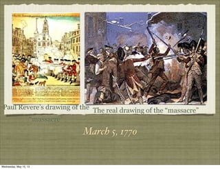 March 5, 1770
Paul Revere’s drawing of the
“massacre”
The real drawing of the “massacre”
Wednesday, May 15, 13
 