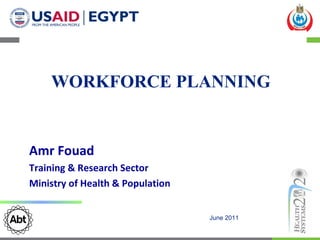 WORKFORCE PLANNING  June 2011 Amr Fouad Training & Research Sector Ministry of Health & Population 