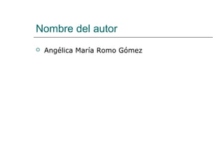 Nombre del autor
 Angélica María Romo Gómez
 