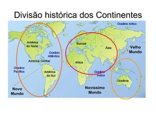 Divisão histórica dos Continentes


                               Velho
                               Mundo




Novo               Novíssimo
Mundo               Mundo
 