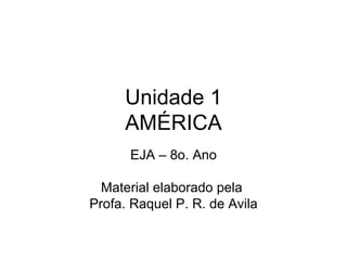 Unidade 1
     AMÉRICA
      EJA – 8o. Ano

  Material elaborado pela
Profa. Raquel P. R. de Avila
 