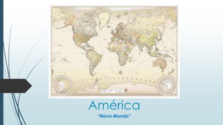América
“Novo Mundo”
 