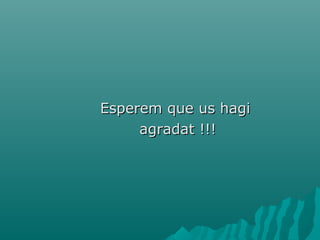 Esperem que us hagiEsperem que us hagi
agradat !!!agradat !!!
 