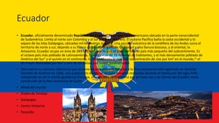 Ecuador
• Ecuador, oficialmente denominado República del Ecuador, es un país latinoamericano ubicado en la parte noroccide...