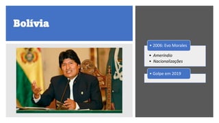 Bolívia
• Ameríndio
• Nacionalizações
• 2006: Evo Morales
• Golpe em 2019
 