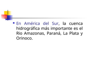  En América del Sur, la cuenca
hidrográfica más importante es el
Rio Amazonas, Paraná, La Plata y
Orinoco.