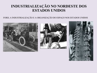 FORD, A INDUSTRIALIZAÇÃO E A ORGANIZAÇÃO DO ESPAÇO NOS ESTADOS UNIDOS INDUSTRIALIZAÇÃO NO NORDESTE DOS ESTADOS UNIDOS 