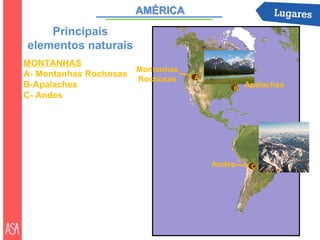 Principais
elementos naturais
MONTANHAS
                      Montanhas
A- Montanhas Rochosas             A
                      Rochosas
B-Apalaches                               B Apalaches
C- Andes




                                      Andes   C
 