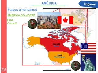Países americanos
AMÉRICA DO NORTE
EUA
Canadá




                    Canadá
                    Otava



                        EUA
                     Washington
 