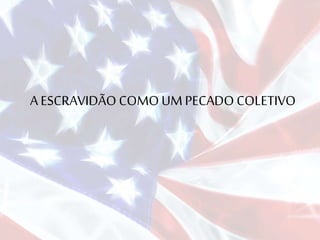 A ESCRAVIDÃO COMOUMPECADO COLETIVO
 