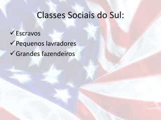 Classes Sociais do Sul:
Escravos
Pequenos lavradores
Grandes fazendeiros
 