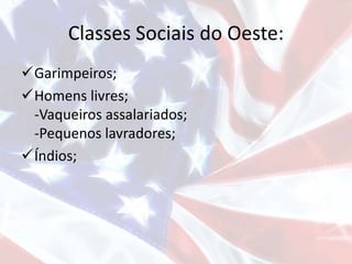 Classes Sociais do Oeste:
Garimpeiros;
Homens livres;
-Vaqueiros assalariados;
-Pequenos lavradores;
Índios;
 