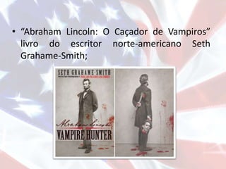 • “Abraham Lincoln: O Caçador de Vampiros”
livro do escritor norte-americano Seth
Grahame-Smith;
 