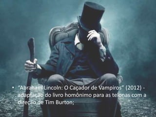 • “Abraham Lincoln: O Caçador de Vampiros” (2012) -
adaptação do livro homônimo para as telonas com a
direção de Tim Burton;
 