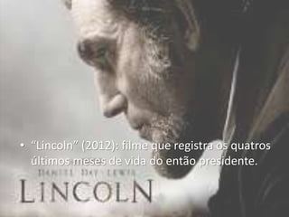 • “Lincoln” (2012): filme que registra os quatros
últimos meses de vida do então presidente.
 