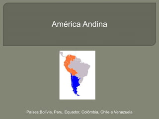 América Andina 
Países:Bolívia, Peru, Equador, Colômbia, Chile e Venezuela 
 