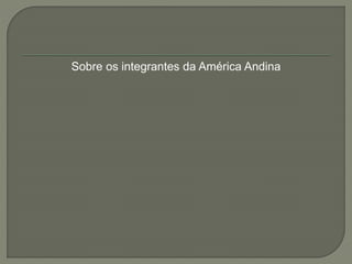 Sobre os integrantes da América Andina 
 