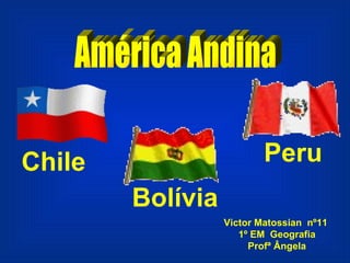 América Andina  Chile Bolívia Peru Victor Matossian  nº11  1º EM  Geografia Profª Ângela Chile 