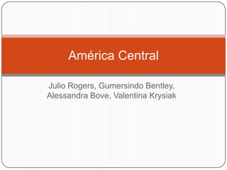 Julio Rogers, Gumersindo Bentley, Alessandra Bove, ValentinaKrysiak América Central 