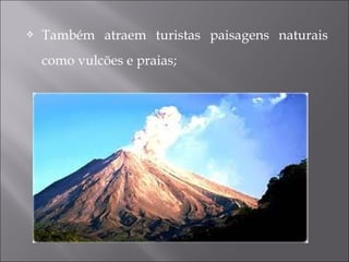  Também atraem turistas paisagens naturais
como vulcões e praias;
 