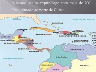 • Bahamas: é um arquipélago com mais de 700
ilhas, situado ao norte de Cuba;
 