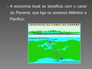 A economia local se beneficia com o  canal do Panamá , que liga os oceanos Atlântico e Pacífico; 
