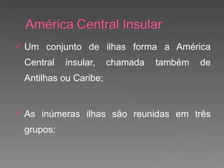 Um conjunto de ilhas forma a América Central insular, chamada também de Antilhas ou Caribe; As inúmeras ilhas são reunidas em três grupos: 