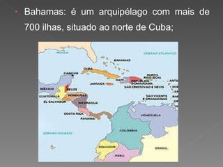 Bahamas: é um arquipélago com mais de 700 ilhas, situado ao norte de Cuba; 