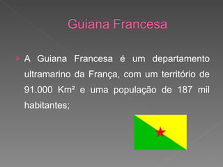 A Guiana Francesa é um departamento ultramarino da França, com um território de 91.000 Km² e uma população de 187 mil habitantes; 
