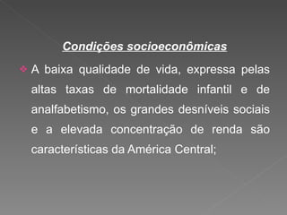 Condições socioeconômicas A baixa qualidade de vida, expressa pelas altas taxas de mortalidade infantil e de analfabetismo, os grandes desníveis sociais e a elevada concentração de renda são características da América Central; 
