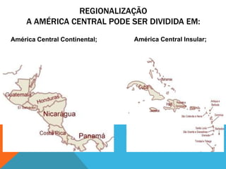 REGIONALIZAÇÃO
     A AMÉRICA CENTRAL PODE SER DIVIDIDA EM:
América Central Continental;   América Central Insular;
 