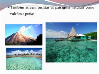 Também atraem turistas as paisagens naturais como
vulcões e praias;
 