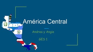 América Central
Andrea y Angie
GES 1
 