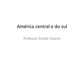 América central e do sul Professor Aroldo Tavares 