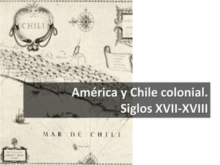 América y Chile colonial.
Siglos XVII-XVIII
 