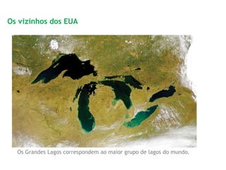 Os Grandes Lagos correspondem ao maior grupo de lagos do mundo.
Os vizinhos dos EUA
 