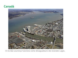 O rio São Lourenço funciona como desaguadouro dos Grandes Lagos.
Canadá
 