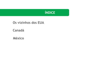 ÍNDICE
Os vizinhos dos EUA
Canadá
México
 