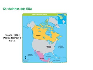 Canadá, EUA e
México formam o
Nafta.
Os vizinhos dos EUA
 