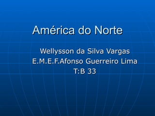América do Norte Wellysson da Silva Vargas E.M.E.F.Afonso Guerreiro Lima T:B 33 