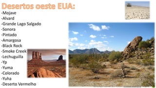 Apresentação elaborada pela Professora FERNANDA BRUM LOPES - Geografia
-Mojave
-Alvard
-Grande Lago Salgado
-Sonora
-Pintado
-Amargosa
-Black Rock
-Smoke Creek
-Lechuguilla
-Yp
-Yuma
-Colorado
-Yuha
-Deserto Vermelho
 