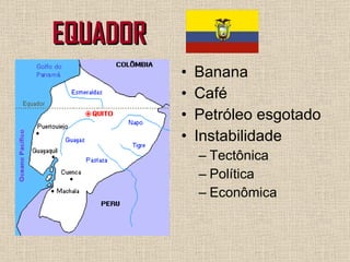EQUADOR Banana Café Petróleo esgotado Instabilidade Tectônica Política Econômica 